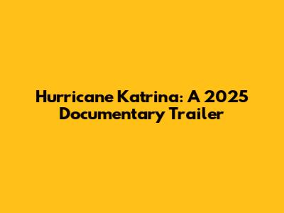 Hurricane Katrina: A 2025 Documentary Trailer
