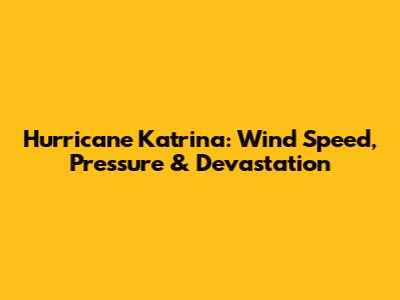 Hurricane Katrina: Wind Speed, Pressure & Devastation