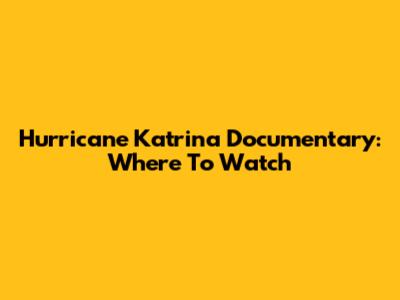 Hurricane Katrina Documentary: Where To Watch