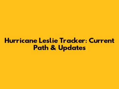 Hurricane Leslie Tracker: Current Path & Updates