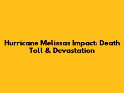 Hurricane Melissa's Impact: Death Toll & Devastation