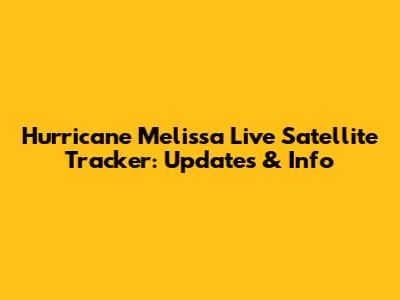 Hurricane Melissa Live Satellite Tracker: Updates & Info