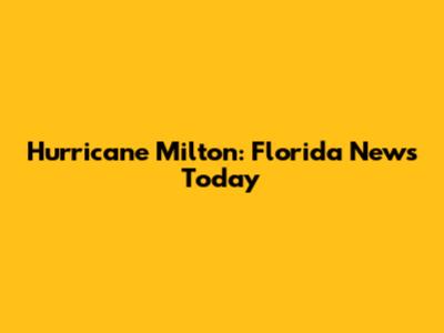 Hurricane Milton: Florida News Today
