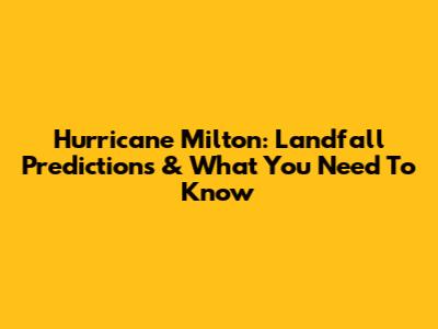 Hurricane Milton: Landfall Predictions & What You Need To Know