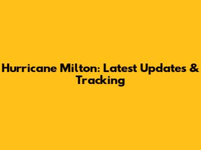 Hurricane Milton: Latest Updates & Tracking