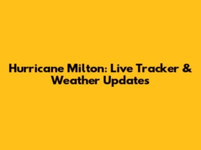 Hurricane Milton: Live Tracker & Weather Updates
