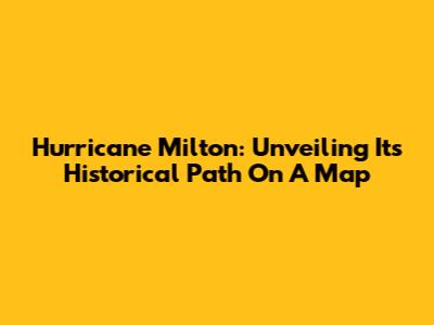 Hurricane Milton: Unveiling Its Historical Path On A Map