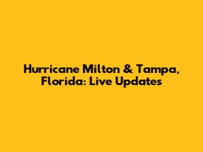 Hurricane Milton & Tampa, Florida: Live Updates