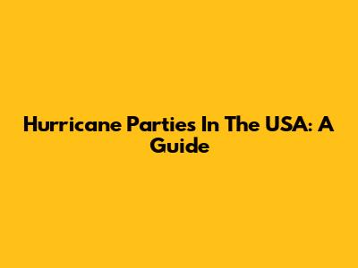 Hurricane Parties In The USA: A Guide