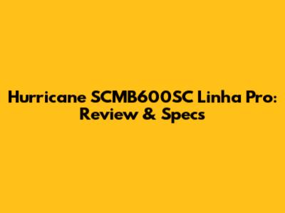 Hurricane SCMB600SC Linha Pro: Review & Specs