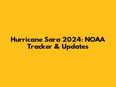 Hurricane Sara 2024: NOAA Tracker & Updates
