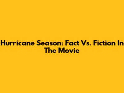 Hurricane Season: Fact Vs. Fiction In The Movie