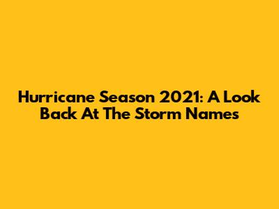 Hurricane Season 2021: A Look Back At The Storm Names