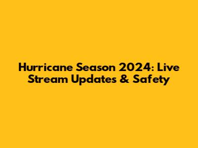 Hurricane Season 2024: Live Stream Updates & Safety