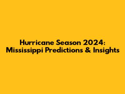 Hurricane Season 2024: Mississippi Predictions & Insights