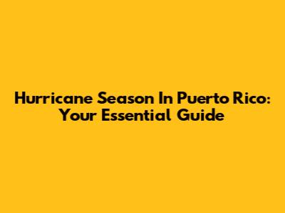 Hurricane Season In Puerto Rico: Your Essential Guide