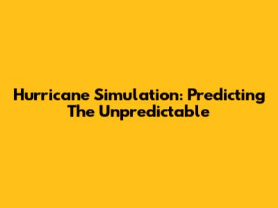 Hurricane Simulation: Predicting The Unpredictable