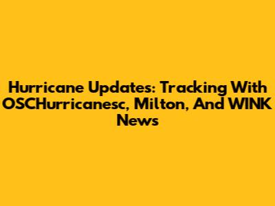 Hurricane Updates: Tracking With OSCHurricanesc, Milton, And WINK News