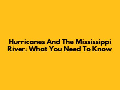 Hurricanes And The Mississippi River: What You Need To Know