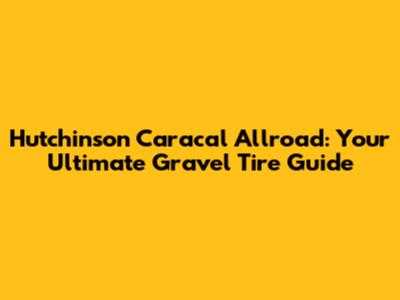 Hutchinson Caracal Allroad: Your Ultimate Gravel Tire Guide