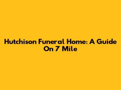 Hutchison Funeral Home: A Guide On 7 Mile