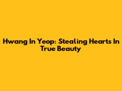Hwang In Yeop: Stealing Hearts In True Beauty