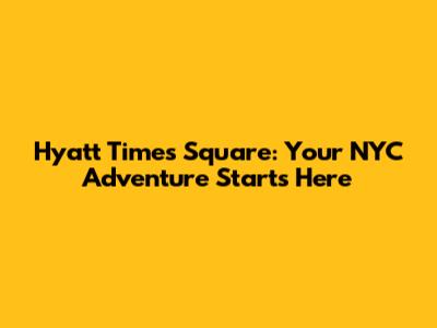 Hyatt Times Square: Your NYC Adventure Starts Here