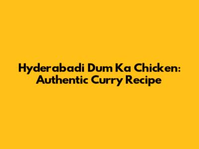 Hyderabadi Dum Ka Chicken: Authentic Curry Recipe
