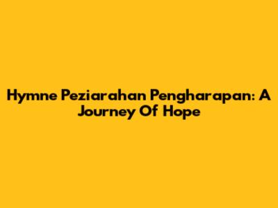 Hymne Peziarahan Pengharapan: A Journey Of Hope