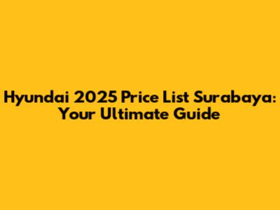 Hyundai 2025 Price List Surabaya: Your Ultimate Guide
