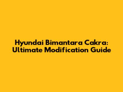 Hyundai Bimantara Cakra: Ultimate Modification Guide