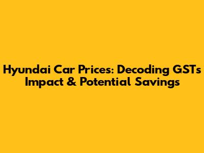 Hyundai Car Prices: Decoding GST's Impact & Potential Savings