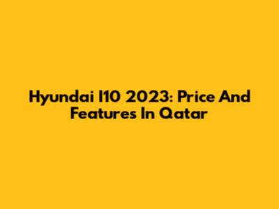 Hyundai I10 2023: Price And Features In Qatar