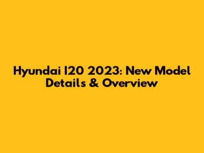 Hyundai I20 2023: New Model Details & Overview
