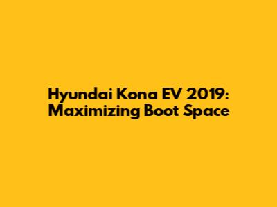 Hyundai Kona EV 2019: Maximizing Boot Space