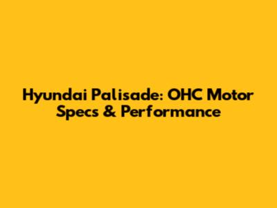 Hyundai Palisade: OHC Motor Specs & Performance