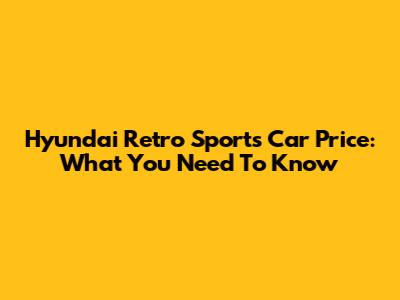 Hyundai Retro Sports Car Price: What You Need To Know