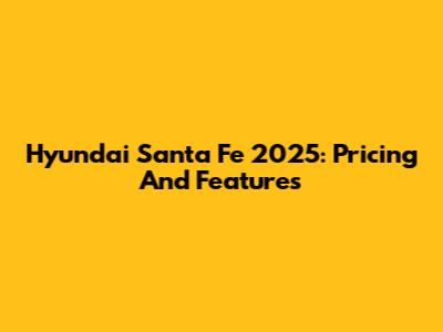 Hyundai Santa Fe 2025: Pricing And Features