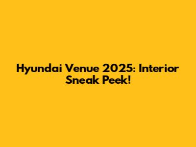 Hyundai Venue 2025: Interior Sneak Peek!