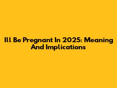 I'll Be Pregnant In 2025: Meaning And Implications
