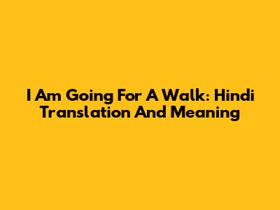 I Am Going For A Walk: Hindi Translation And Meaning