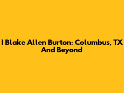 I Blake Allen Burton: Columbus, TX And Beyond