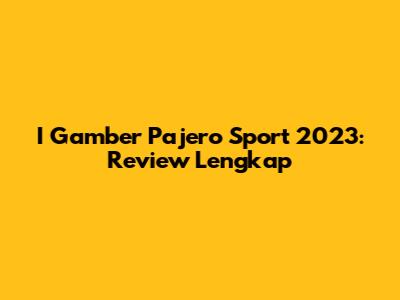I Gamber Pajero Sport 2023: Review Lengkap