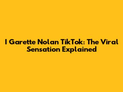I Garette Nolan TikTok: The Viral Sensation Explained