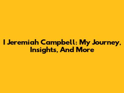I Jeremiah Campbell: My Journey, Insights, And More