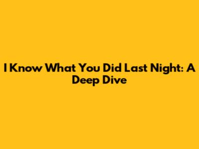 I Know What You Did Last Night: A Deep Dive