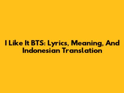 I Like It BTS: Lyrics, Meaning, And Indonesian Translation