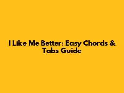 I Like Me Better: Easy Chords & Tabs Guide