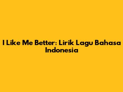 I Like Me Better: Lirik Lagu Bahasa Indonesia