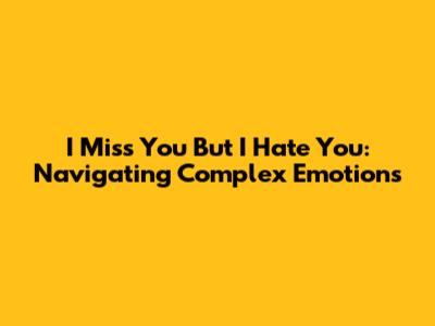I Miss You But I Hate You: Navigating Complex Emotions